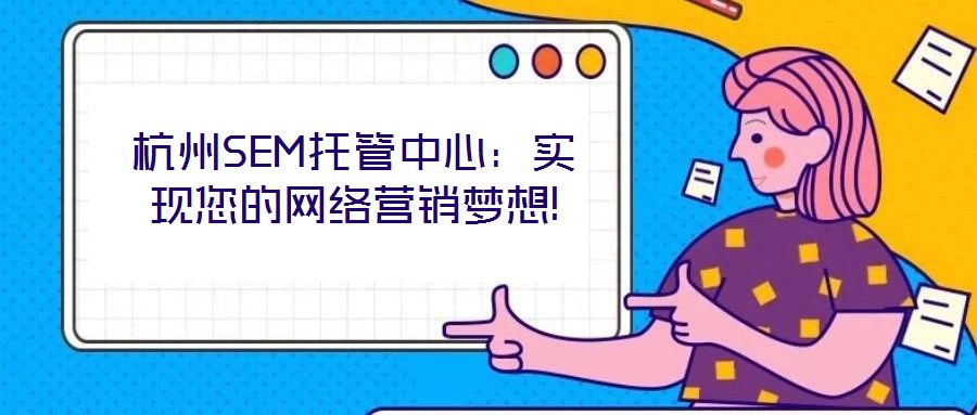 杭州SEM托管中心：實(shí)現(xiàn)您的網(wǎng)絡(luò)營(yíng)銷(xiāo)夢(mèng)想!