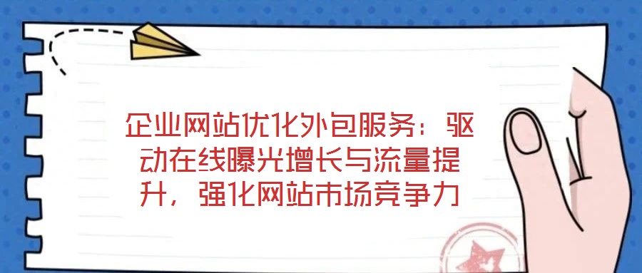 企業(yè)網(wǎng)站優(yōu)化外包服務(wù)：驅(qū)動(dòng)在線曝光增長(zhǎng)與流量提升，強(qiáng)化網(wǎng)站市場(chǎng)競(jìng)爭(zhēng)力