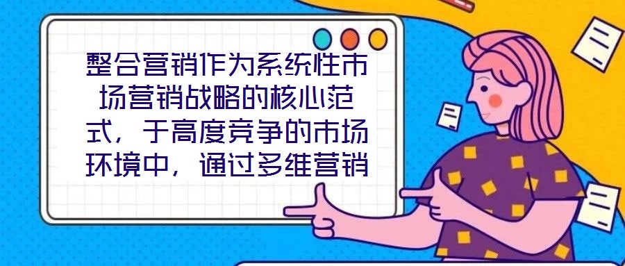 整合營銷作為系統(tǒng)性市場營銷戰(zhàn)略的核心范式，于高度競爭的市場環(huán)境中，通過多維營銷手段的有機(jī)協(xié)同，致力于實(shí)現(xiàn)品牌價值深度構(gòu)建與市場先機(jī)動態(tài)引領(lǐng)。本文將從品牌定位的精