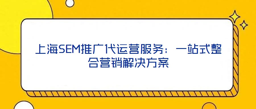 上海SEM推廣代運營服務(wù)：一站式整合營銷解決方案