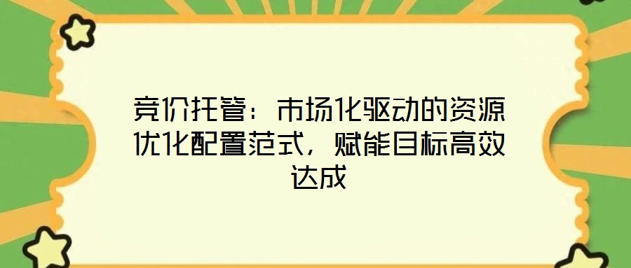 競價托管：市場化驅(qū)動的資源優(yōu)化配置范式，賦能目標(biāo)高效達成