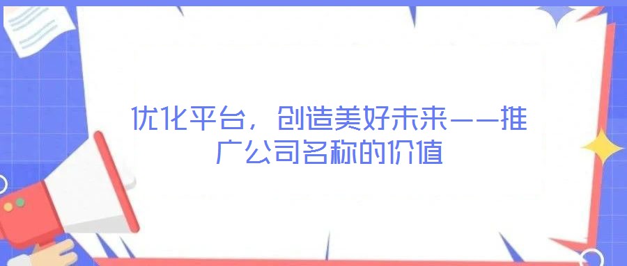 優(yōu)化平臺，創(chuàng)造美好未來——推廣公司名稱的價值