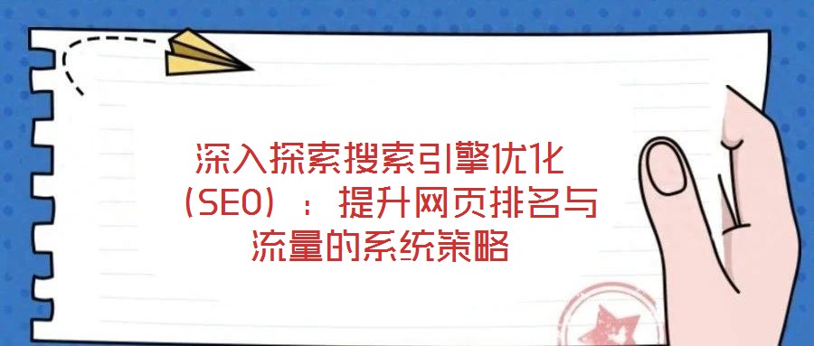 深入探索搜索引擎優(yōu)化（SEO）：提升網頁排名與流量的系統(tǒng)策略