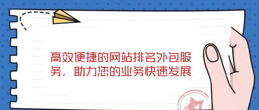 高效便捷的網(wǎng)站排名外包服務(wù)，助力您的業(yè)務(wù)快速發(fā)展