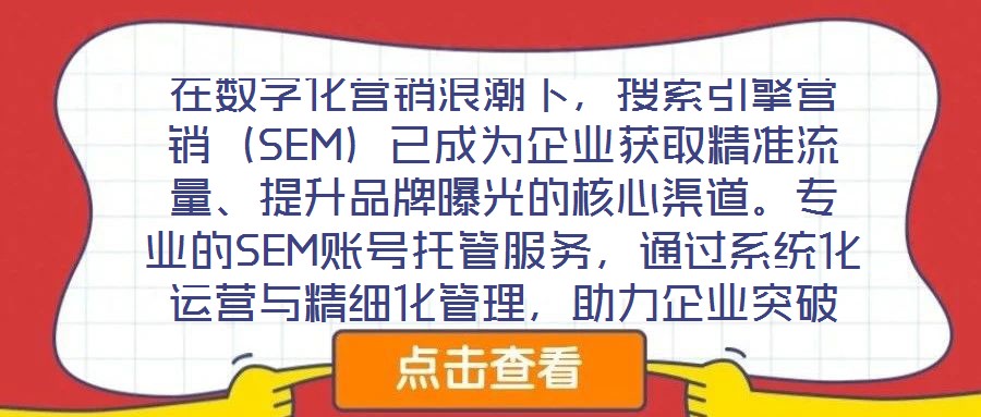 在數(shù)字化營銷浪潮下，搜索引擎營銷（SEM）已成為企業(yè)獲取精準流量、提升品牌曝光的核心渠道。專業(yè)的SEM賬號托管服務，通過系統(tǒng)化運營與精細化管理，助力企業(yè)突破推廣