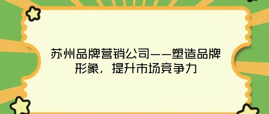 蘇州品牌營(yíng)銷公司——塑造品牌形象，提升市場(chǎng)競(jìng)爭(zhēng)力