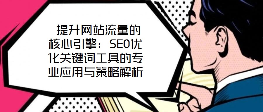  提升網站流量的核心引擎：SEO優(yōu)化關鍵詞工具的專業(yè)應用與策略解析
