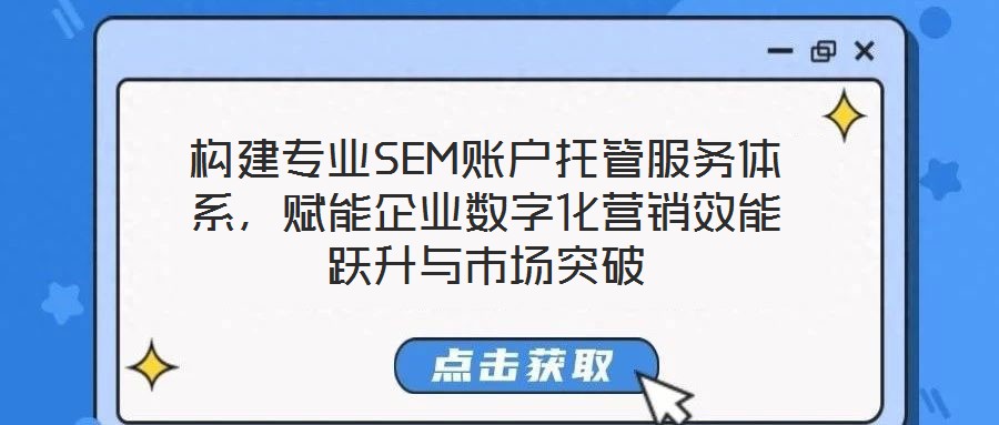 構(gòu)建專業(yè)SEM賬戶托管服務(wù)體系，賦能企業(yè)數(shù)字化營(yíng)銷效能躍升與市場(chǎng)突破