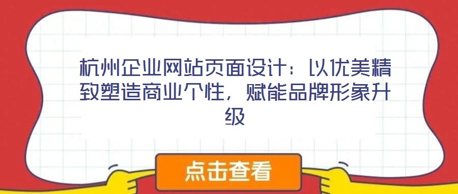 杭州企業(yè)網(wǎng)站頁面設(shè)計(jì)：以優(yōu)美精致塑造商業(yè)個(gè)性，賦能品牌形象升級
