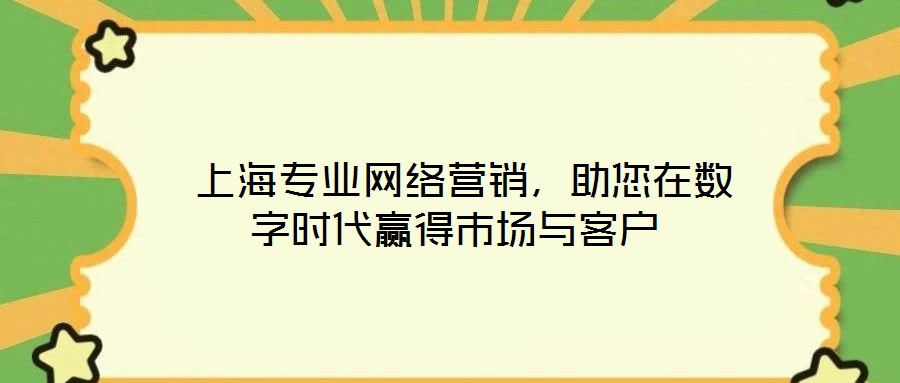  上海專業(yè)網(wǎng)絡(luò)營(yíng)銷，助您在數(shù)字時(shí)代贏得市場(chǎng)與客戶