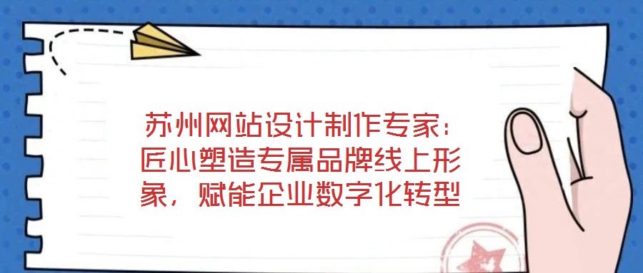  蘇州網(wǎng)站設(shè)計(jì)制作專家：匠心塑造專屬品牌線上形象，賦能企業(yè)數(shù)字化轉(zhuǎn)型