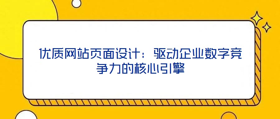 優(yōu)質(zhì)網(wǎng)站頁(yè)面設(shè)計(jì)：驅(qū)動(dòng)企業(yè)數(shù)字競(jìng)爭(zhēng)力的核心引擎