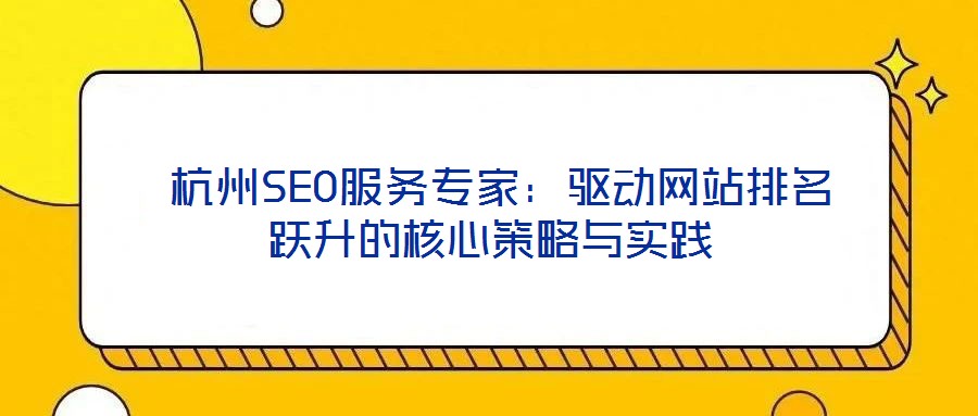  杭州SEO服務(wù)專家：驅(qū)動(dòng)網(wǎng)站排名躍升的核心策略與實(shí)踐