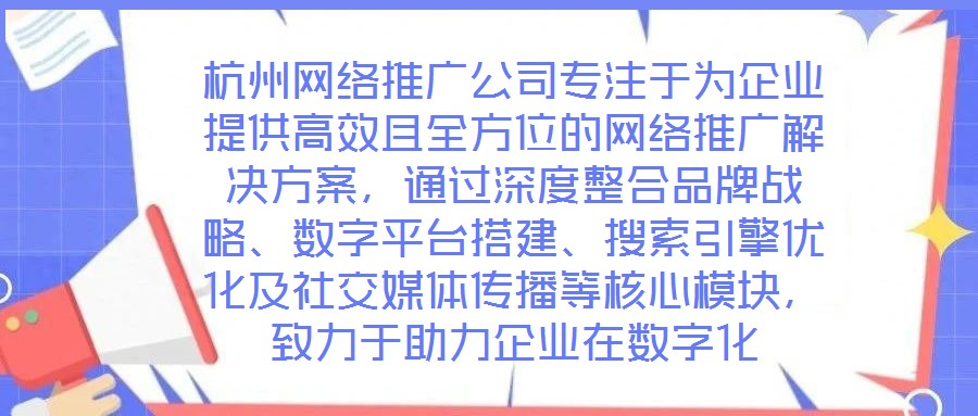 杭州網(wǎng)絡(luò)推廣公司專(zhuān)注于為企業(yè)提供高效且全方位的網(wǎng)絡(luò)推廣解決方案，通過(guò)深度整合品牌戰(zhàn)略、數(shù)字平臺(tái)搭建、搜索引擎優(yōu)化及社交媒體傳播等核心模塊，致力于助力企業(yè)在數(shù)字化