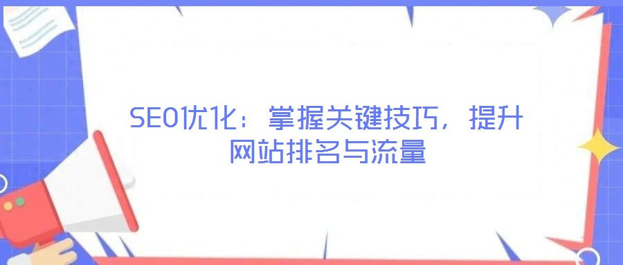 SEO優(yōu)化：掌握關鍵技巧，提升網(wǎng)站排名與流量