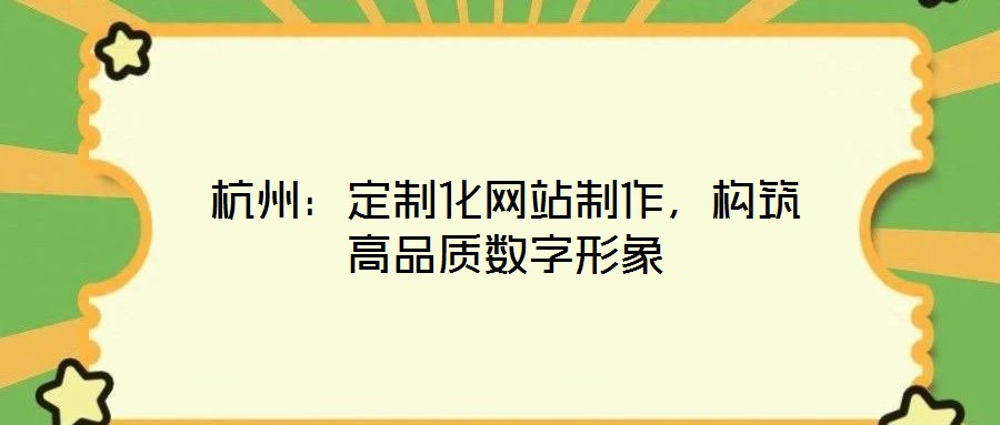 杭州：定制化網(wǎng)站制作，構(gòu)筑高品質(zhì)數(shù)字形象