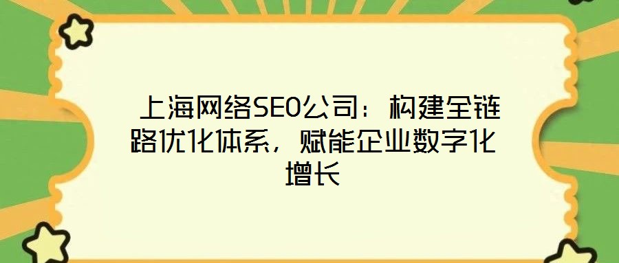  上海網(wǎng)絡(luò)SEO公司：構(gòu)建全鏈路優(yōu)化體系，賦能企業(yè)數(shù)字化增長