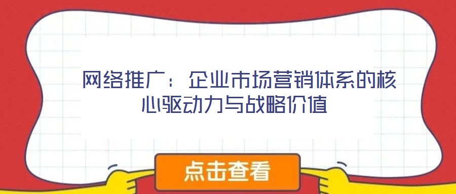  網(wǎng)絡(luò)推廣：企業(yè)市場(chǎng)營(yíng)銷體系的核心驅(qū)動(dòng)力與戰(zhàn)略價(jià)值