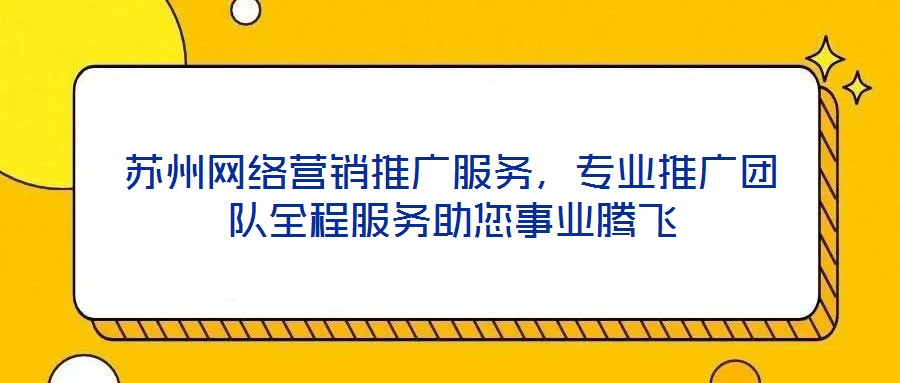 蘇州網(wǎng)絡(luò)營(yíng)銷推廣服務(wù)，專業(yè)推廣團(tuán)隊(duì)全程服務(wù)助您事業(yè)騰飛
