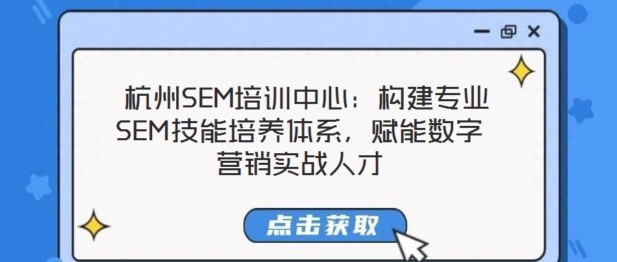  杭州SEM培訓(xùn)中心：構(gòu)建專業(yè)SEM技能培養(yǎng)體系，賦能數(shù)字營(yíng)銷實(shí)戰(zhàn)人才