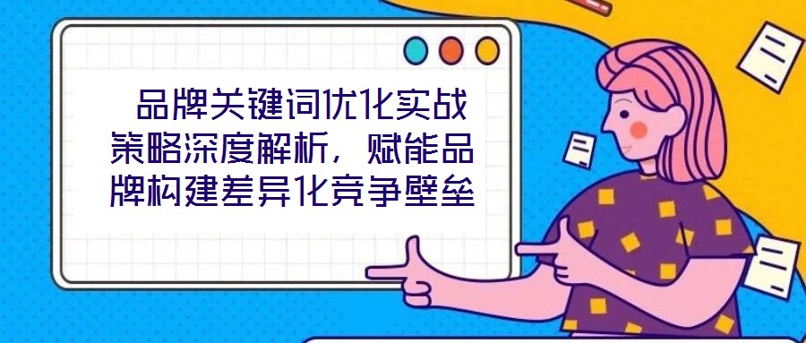  品牌關(guān)鍵詞優(yōu)化實(shí)戰(zhàn)策略深度解析，賦能品牌構(gòu)建差異化競(jìng)爭(zhēng)壁壘