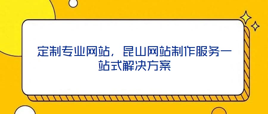 定制專業(yè)網(wǎng)站，昆山網(wǎng)站制作服務一站式解決方案