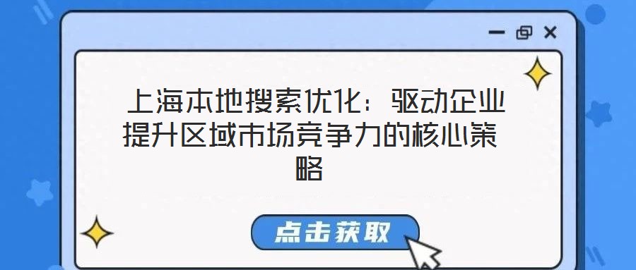  上海本地搜索優(yōu)化：驅(qū)動(dòng)企業(yè)提升區(qū)域市場(chǎng)競(jìng)爭(zhēng)力的核心策略