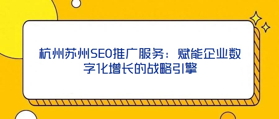 杭州蘇州SEO推廣服務(wù)：賦能企業(yè)數(shù)字化增長(zhǎng)的戰(zhàn)略引擎