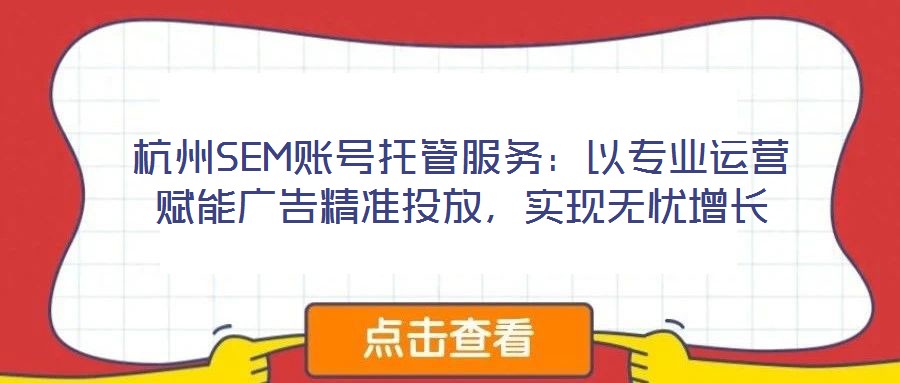 杭州SEM賬號(hào)托管服務(wù)：以專業(yè)運(yùn)營(yíng)賦能廣告精準(zhǔn)投放，實(shí)現(xiàn)無(wú)憂增長(zhǎng)