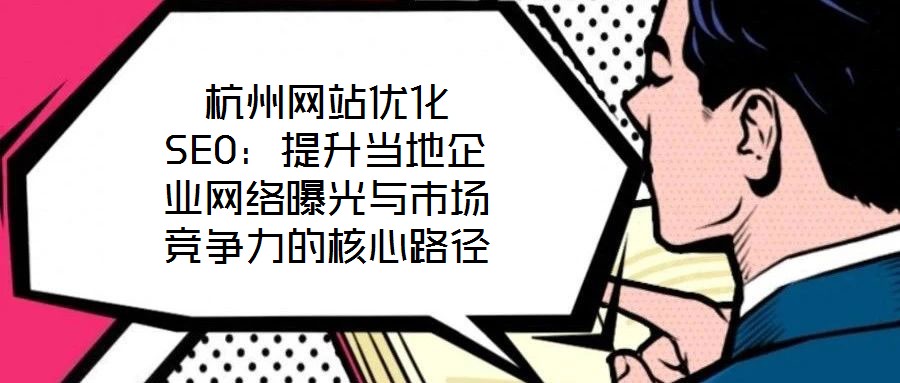 杭州網站優(yōu)化SEO：提升當?shù)仄髽I(yè)網絡曝光與市場競爭力的核心路徑