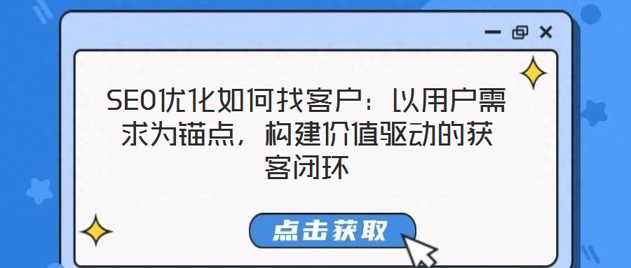 SEO優(yōu)化如何找客戶：以用戶需求為錨點(diǎn)，構(gòu)建價(jià)值驅(qū)動(dòng)的獲客閉環(huán)