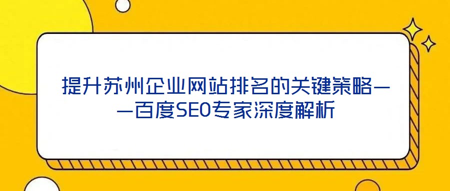 提升蘇州企業(yè)網(wǎng)站排名的關(guān)鍵策略——百度SEO專家深度解析