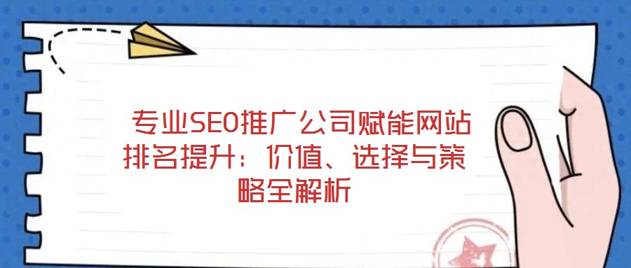  專業(yè)SEO推廣公司賦能網(wǎng)站排名提升：價值、選擇與策略全解析