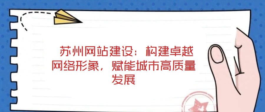  蘇州網(wǎng)站建設(shè)：構(gòu)建卓越網(wǎng)絡(luò)形象，賦能城市高質(zhì)量發(fā)展