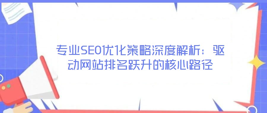 專(zhuān)業(yè)SEO優(yōu)化策略深度解析：驅(qū)動(dòng)網(wǎng)站排名躍升的核心路徑