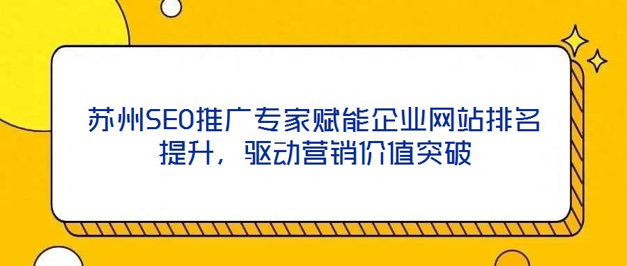 蘇州SEO推廣專家賦能企業(yè)網(wǎng)站排名提升，驅(qū)動(dòng)營(yíng)銷價(jià)值突破
