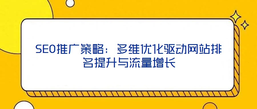 SEO推廣策略：多維優(yōu)化驅(qū)動(dòng)網(wǎng)站排名提升與流量增長(zhǎng)