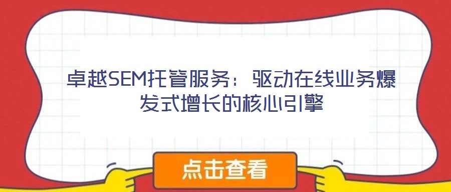 卓越SEM托管服務(wù)：驅(qū)動(dòng)在線業(yè)務(wù)爆發(fā)式增長(zhǎng)的核心引擎