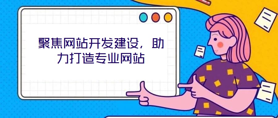 聚焦網(wǎng)站開(kāi)發(fā)建設(shè)，助力打造專(zhuān)業(yè)網(wǎng)站