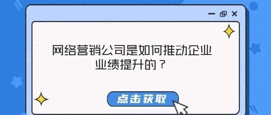 網(wǎng)絡(luò)營(yíng)銷公司是如何推動(dòng)企業(yè)業(yè)績(jī)提升的？
