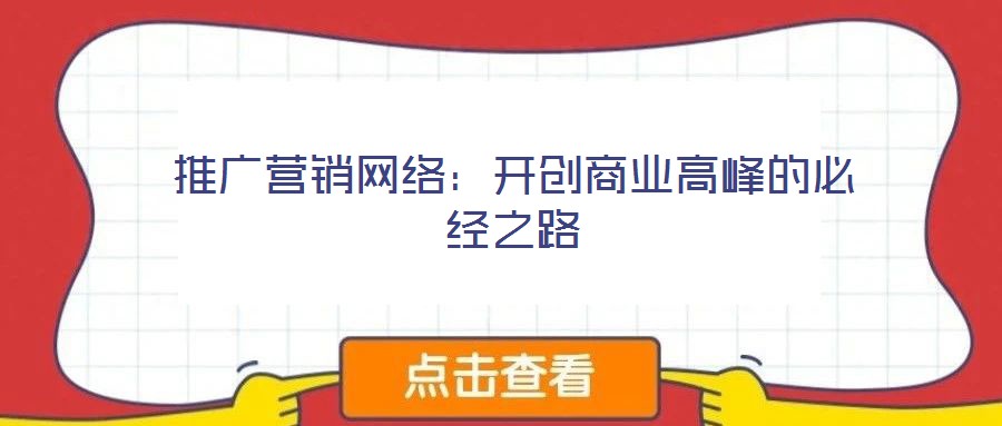 推廣營(yíng)銷網(wǎng)絡(luò)：開(kāi)創(chuàng)商業(yè)高峰的必經(jīng)之路