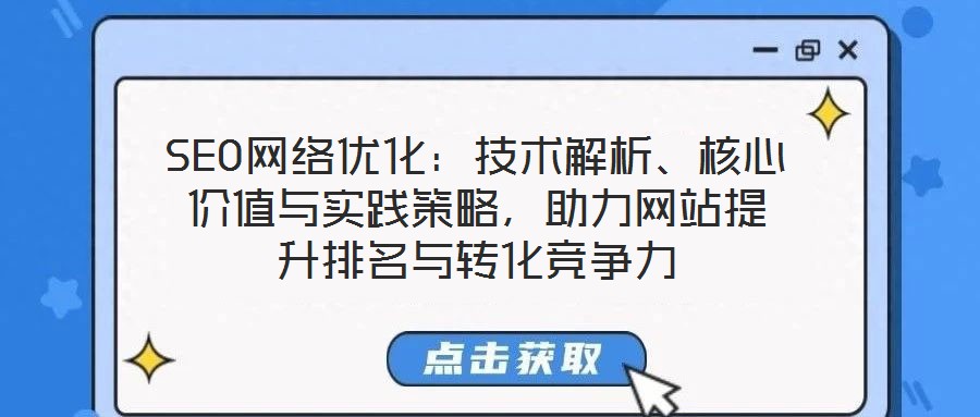 SEO網(wǎng)絡(luò)優(yōu)化：技術(shù)解析、核心價(jià)值與實(shí)踐策略，助力網(wǎng)站提升排名與轉(zhuǎn)化競(jìng)爭(zhēng)力