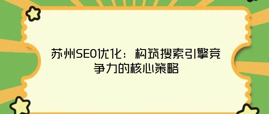 蘇州SEO優(yōu)化：構(gòu)筑搜索引擎競(jìng)爭(zhēng)力的核心策略