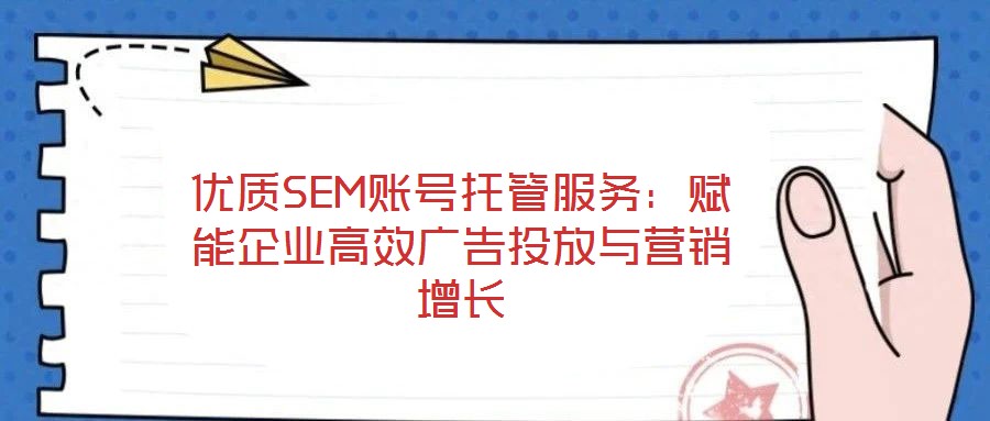 優(yōu)質(zhì)SEM賬號托管服務：賦能企業(yè)高效廣告投放與營銷增長