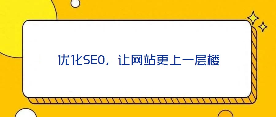 優(yōu)化SEO，讓網(wǎng)站更上一層樓