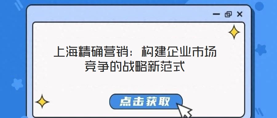 上海精確營銷：構(gòu)建企業(yè)市場競爭的戰(zhàn)略新范式