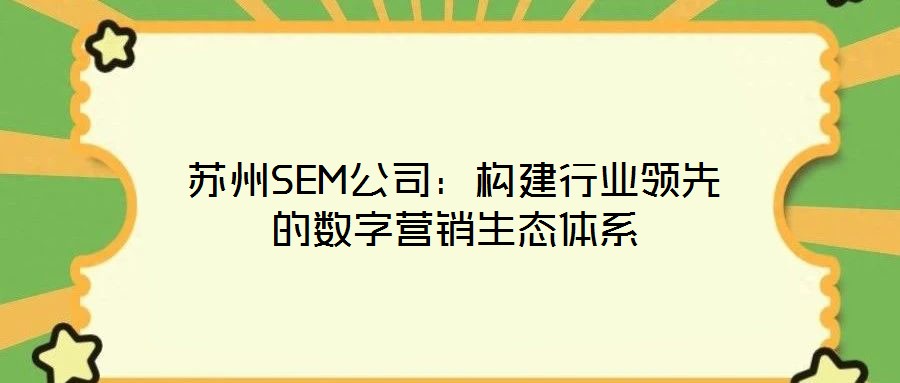 蘇州SEM公司：構建行業(yè)領先的數(shù)字營銷生態(tài)體系