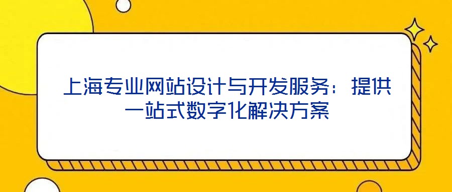 上海專(zhuān)業(yè)網(wǎng)站設(shè)計(jì)與開(kāi)發(fā)服務(wù)：提供一站式數(shù)字化解決方案
