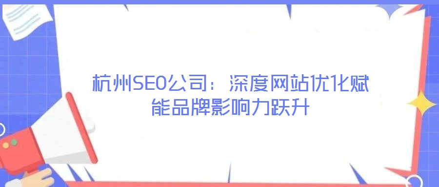杭州SEO公司：深度網站優(yōu)化賦能品牌影響力躍升