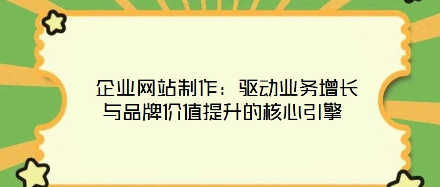  企業(yè)網(wǎng)站制作：驅(qū)動業(yè)務(wù)增長與品牌價(jià)值提升的核心引擎